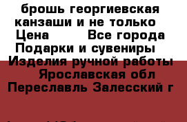 брошь георгиевская канзаши и не только › Цена ­ 50 - Все города Подарки и сувениры » Изделия ручной работы   . Ярославская обл.,Переславль-Залесский г.